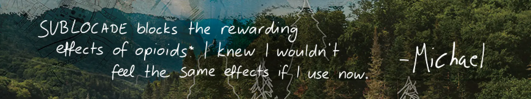 SUBLOCADE blocks the rewarding effects of opioids*. I knew I wouldn't feel the same effects if I use now. - Michael